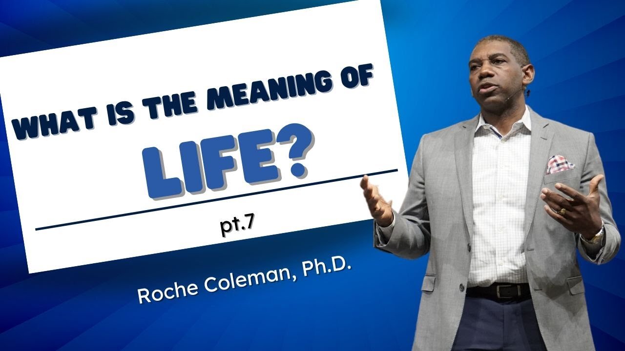 What Is The Meaning of Life? pt.7 | Roche Coleman, Ph.D.