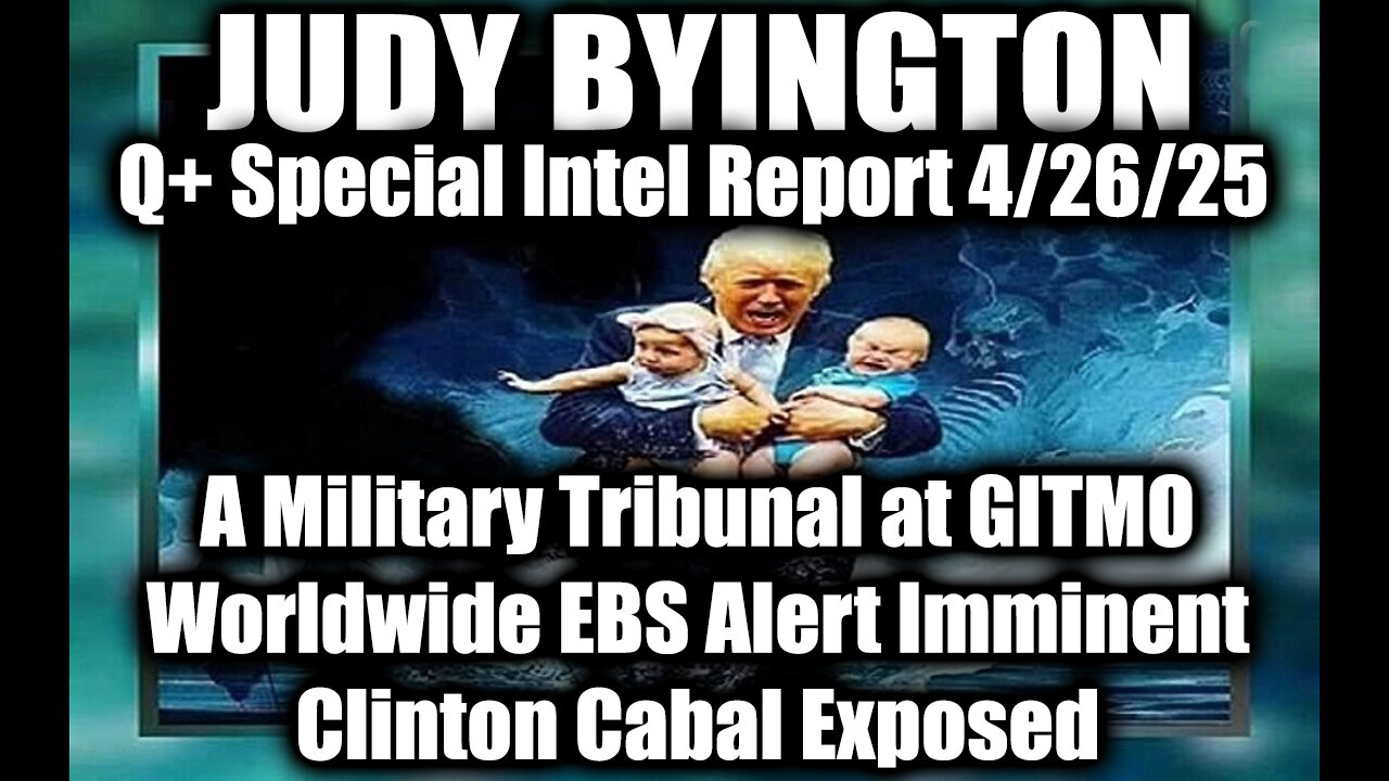 Judy Byington 4.26.25 ~ A Military Tribunal at GITMO, Worldwide EBS Alert Imminent
