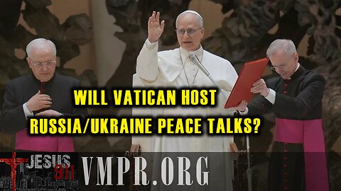 21 May 25, Jesus 911: Will Vatican Host Russia/Ukraine Peace Talks?