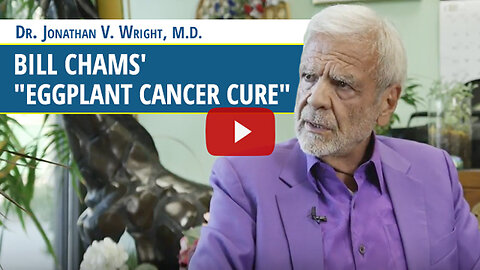 Dr. Jonathan Wright Explains Bill Chams’ “Eggplant Cancer Cure”