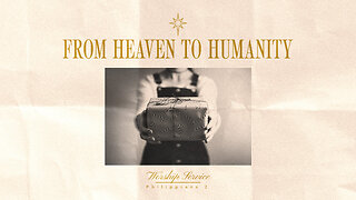 From Heaven to Humanity - Worship Service - 12/14/25