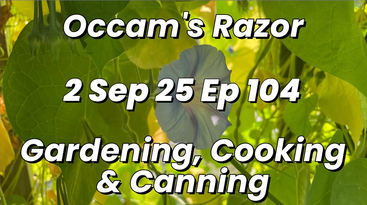 Occam’s Razor Gardening, Cooking & Canning Ep 104