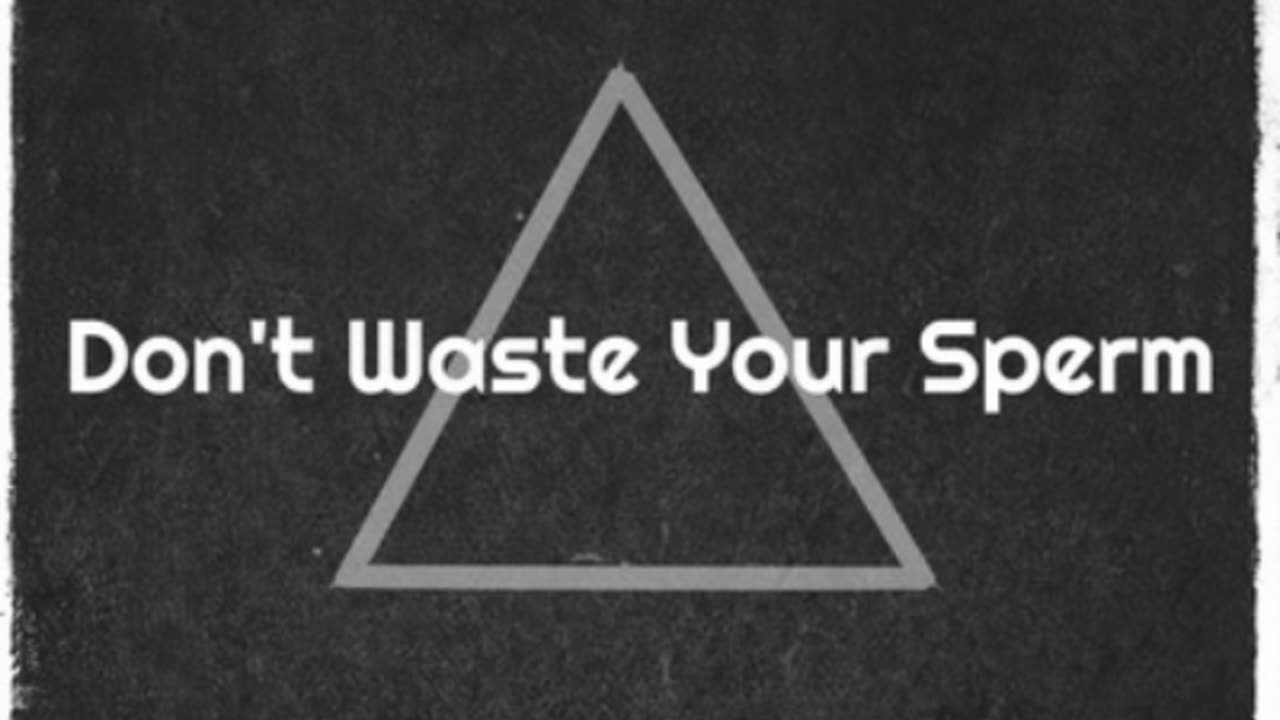 Don't Waste Your Sperm