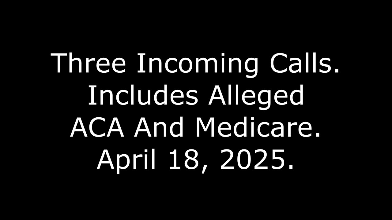 Three Incoming Calls: Includes Alleged ACA And Medicare, April 18, 2025
