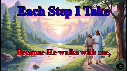 Each Step I Take, Because He walks with me, each step I take.