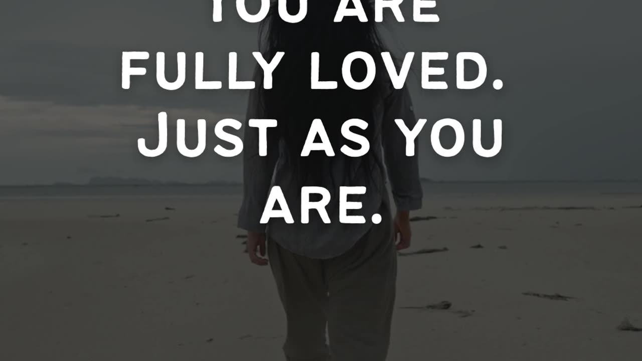 You are fully loved, just as you are.