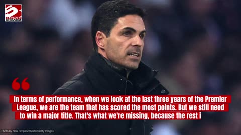 Mikel Arteta believes Arsenal need a major title win to be in Europe's elite