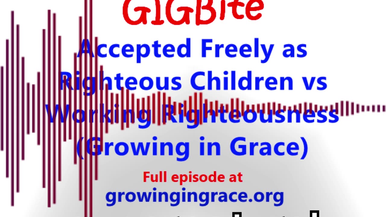 Accepted Freely as Righteous Children vs Working Righteousness (Growing in Grace) (GIGBite 1009)