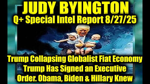 Judy Byington: Un-Redacted 8.27.25 - Trump Collapsing Globalist Fiat Economy; Trump Has Signed an Executive Order; Obama, Biden & Hillary Knew