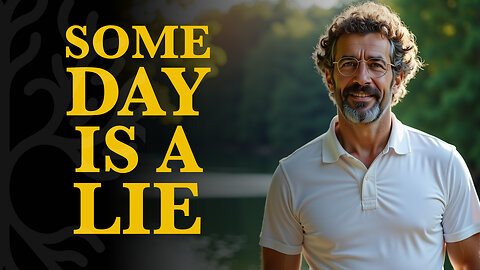 The Illusion of Someday — Live In the Now