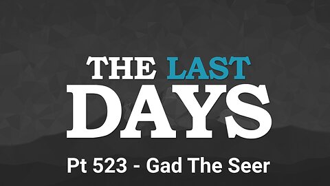 July 28 2025 The Last Days Pt 523 - Gad The Seer
