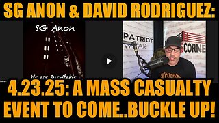 SG Anon & David Rodriguez 4.23.25- A Mass Casualty Event To Come..Buckle Up!