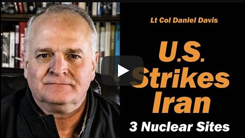 Daniel Davis ~ U.S. Strikes 3 of Iran's Nuclear Sites