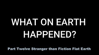 Part Twelve: Stranger than Fiction - Flat Earth