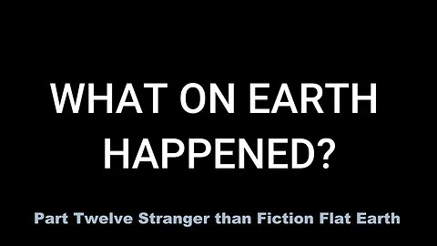 Part Twelve: Stranger than Fiction - Flat Earth