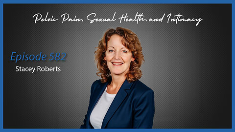 Ep. 582 Pelvic Pain, Sexual Health, and Intimacy with Stacey Roberts, PT, RN, MSN