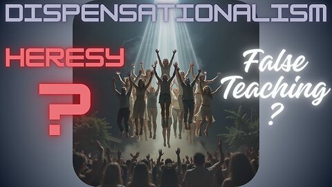 Is Dispensationalism Heresy?