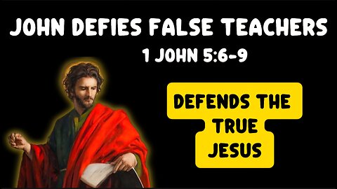 1 John 5:6-9 Sermon: Defying False Teachers: John’s Bold Defense of the True Jesus
