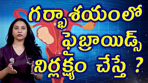 గర్భాశయంలో ఫైబ్రాయిడ్స్ నిర్లక్ష్యం చేస్తే? Neglect Complicaions of Fibroids Related to Infertility
