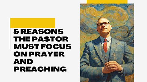 5 Reasons the Pastor Must Focus on Prayer and Preaching