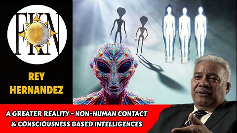A Greater Reality - Non-human Contact & Consciousness Based Intelligences | Rey Hernandez