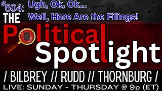 #604 | Ugh, Ok, Ok... Well, Here Are the Filings! | The Political Spotlight
