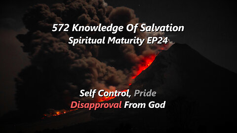 572 Knowledge Of Salvation - Spiritual Maturity EP24 - Self Control, Pride, Disapproval From God