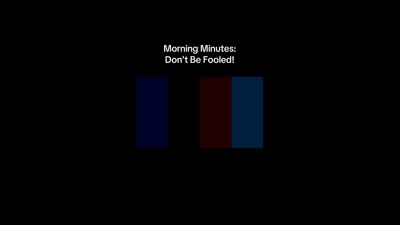 Morning Minutes: Don’t Be Fooled!
