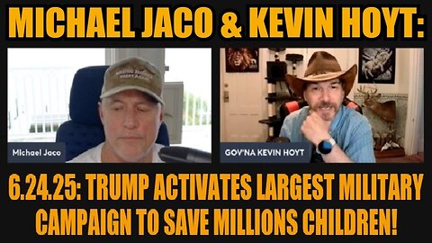 Michael Jaco & Kevin Hoyt: 6.24.25: Trump Activates Largest Military Campaign to Save Millions Children!