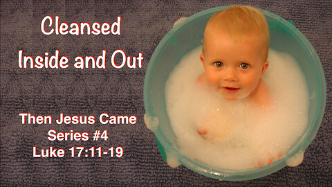 Cleansed Inside and Out (Then Jesus Came Series #4) Luke 17:11-19