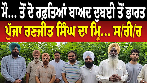 ਮੌ... ਤੋਂ ਦੋ ਹਫ਼ਤਿਆਂ ਬਾਅਦ ਦੁਬਈ ਤੋਂ ਭਾਰਤ ਪੁੱਜਾ ਰਣਜੀਤ ਸਿੰਘ ਦਾ ਮ੍ਰਿ... ਸ/ਰੀ/ਰ