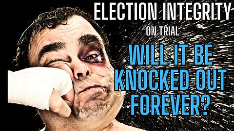 Election Integrity On Trial! Will It Be Knocked Out Forever?