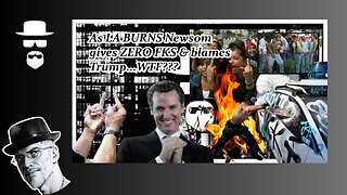 LA BURNS, NEWSOM GIVES ZERO FKS & BLAMES TRUMP...