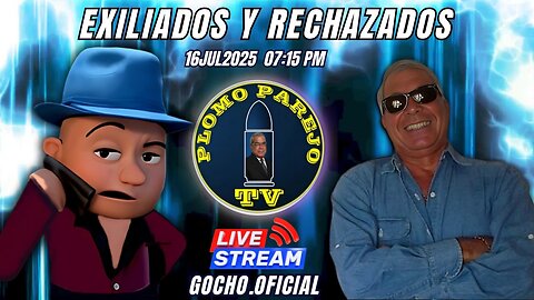 16JUL2025 | PLOMO PAREJO | EXILIADOS Y RECHAZADOS [GOCHO.OFICIAL]