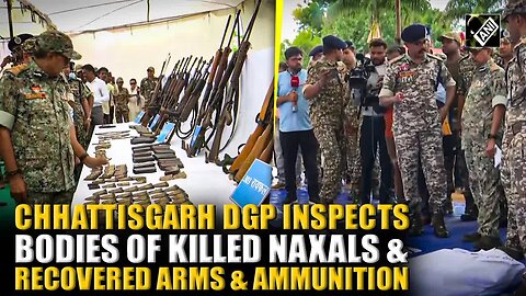 Chhattisgarh DGP inspects bodies of Naxals killed in encounter & recovered arms & ammunition