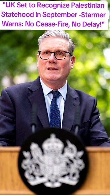 "UK Set to Recognize Palestinian Statehood in September -Starmer Warns: No Cease-Fire, No Delay