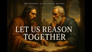 Let Us Reason Together - Orthodoxy 3c