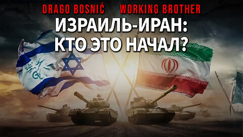 ИЗРАИЛЬ-ИРАН: КТО ЭТО НАЧАЛ? - DRAGO BOSNIĆ & WORKING BROTHER