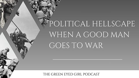 The Green Eyed Girl Podcast: Political Hellscape - When a Good Man Goes to War