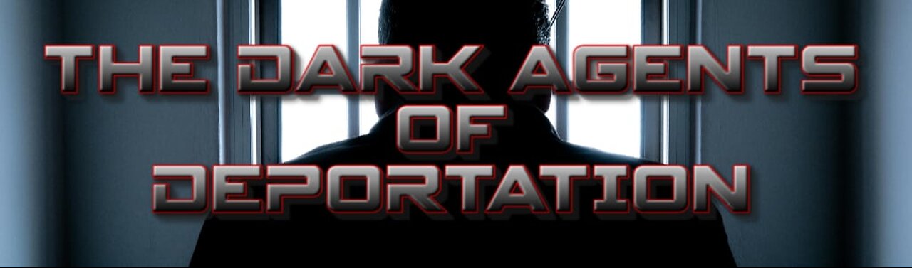 THE DARK AGENTS OF DEPORTATION