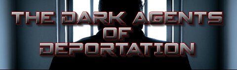 THE DARK AGENTS OF DEPORTATION