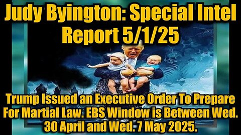 Judy Byington: Special Intel Report 5/1/25: Trump Issued an Executive Order To Prepare For Martial Law. EBS Window is Between Wed. 30 April and Wed. 7 May 2025.