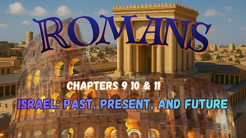 Romans Chapters 9 thru 11 (Israel: Past, Present, and Future)