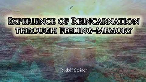 Rudolf Steiner: Experience Of Reincarnation Through Feeling-Memory