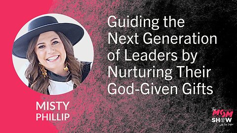 Guiding the Next Generation of Leaders by Nurturing Their God-Given Gifts - Misty Phillip