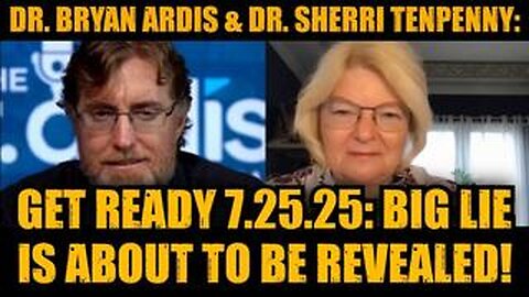Dr. Bryan Ardis & Dr. Sherri Tenpenny: Get Ready 7.25.25: Big Lie Is About To Be Revealed!