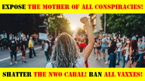 TIME IS RUNNING OUT! Expose THE MOTHER OF ALL CONSPIRACIES! Shatter THE NWO CABAL! Ban ALL VAXXES!