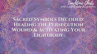 Lunchtime Chats episode 223: Sacred Symbols Decoded: Healing the Persecution Wound & Activating Your Lightbody