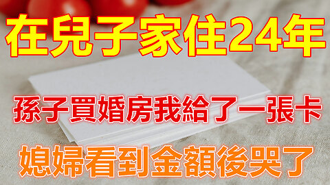 在兒子家住24年，孫子買婚房我給了一張卡，媳婦看到金額後哭了❤️#人生感悟 #人生智慧 #生活 #晚年哲理 #生活哲学 #為人處世 #幸福生活 #幸福人生 #生活經驗 #情感故事