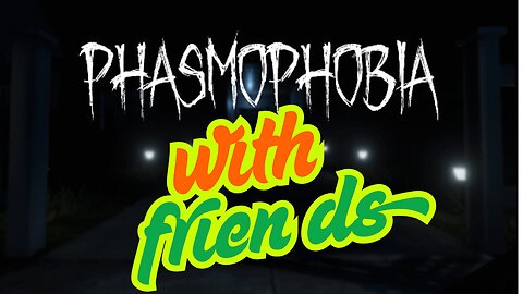 Phasmaphobia with friends!!!
